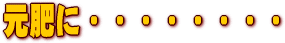 元肥に・・・・・・・・・